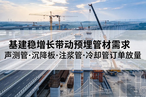 大石桥基建稳增长带动预埋监测管材需求,声测管、沉降板、注浆管订单持续放量