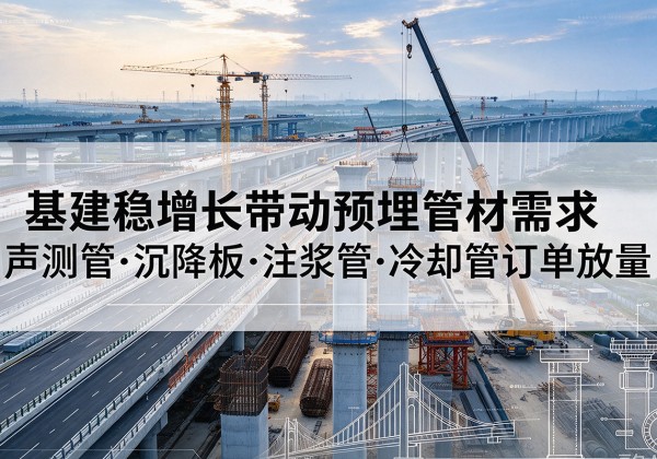 大石桥基建稳增长带动预埋监测管材需求，声测管、沉降板、注浆管订单持续放量