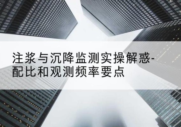 大石桥水泥浆配比不当会不会造成注浆管堵管？-注浆与沉降监测实操解惑-配比和观测频率要点
